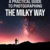 A Practical Guide to Photographing the MIlky Way